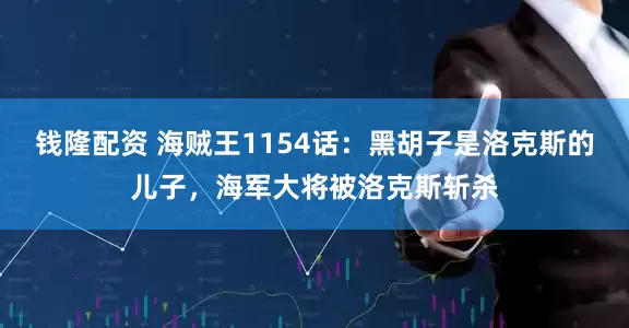 钱隆配资 海贼王1154话：黑胡子是洛克斯的儿子，海军大将被洛克斯斩杀