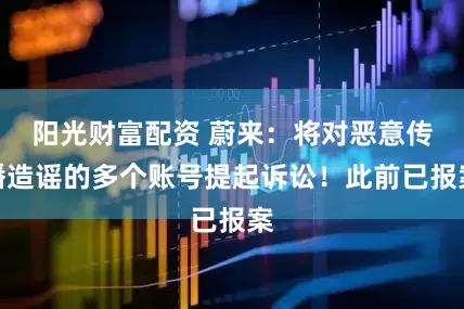 阳光财富配资 蔚来：将对恶意传播造谣的多个账号提起诉讼！此前已报案