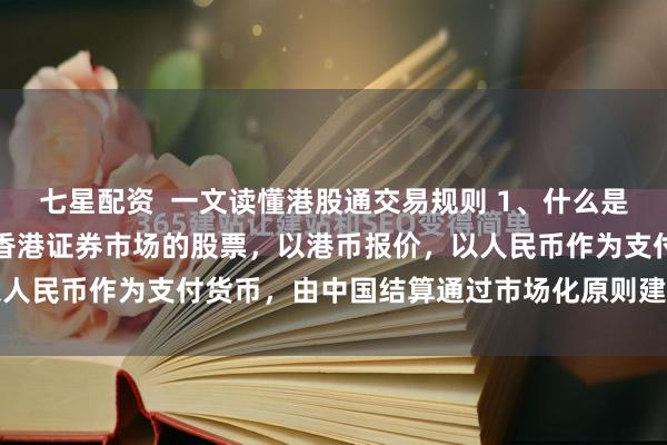 七星配资  一文读懂港股通交易规则 1、什么是港股通？境内投资者买卖香港证券市场的股票，以港币报价，以人民币作为支付货币，由中国结算通过市场化原则建立相应机...