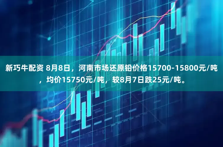 新巧牛配资 8月8日，河南市场还原铅价格15700-15800元/吨，均价15750元/吨，较8月7日跌25元/吨。