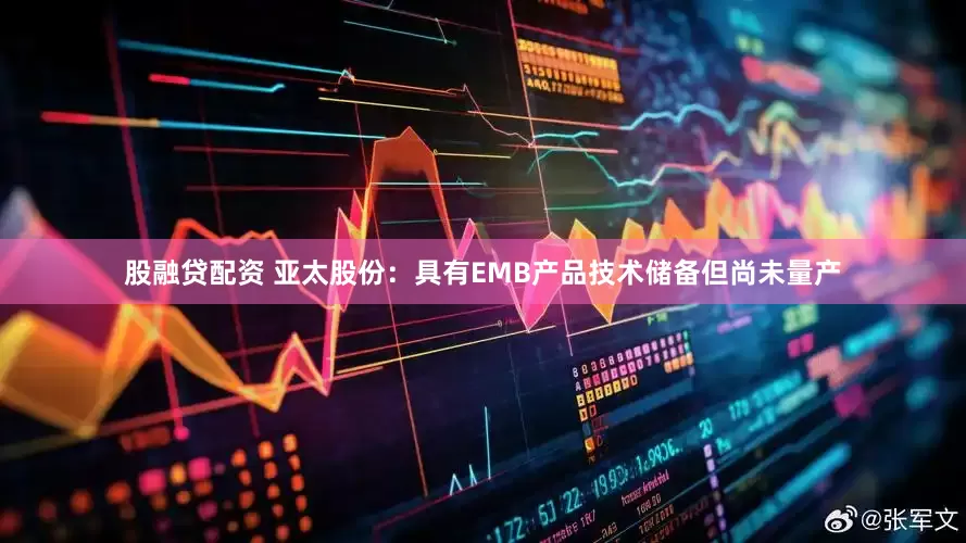 股融贷配资 亚太股份：具有EMB产品技术储备但尚未量产