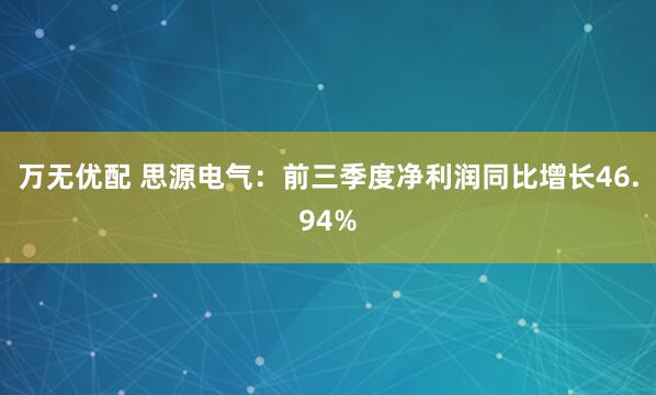 万无优配 思源电气：前三季度净利润同比增长46.94%