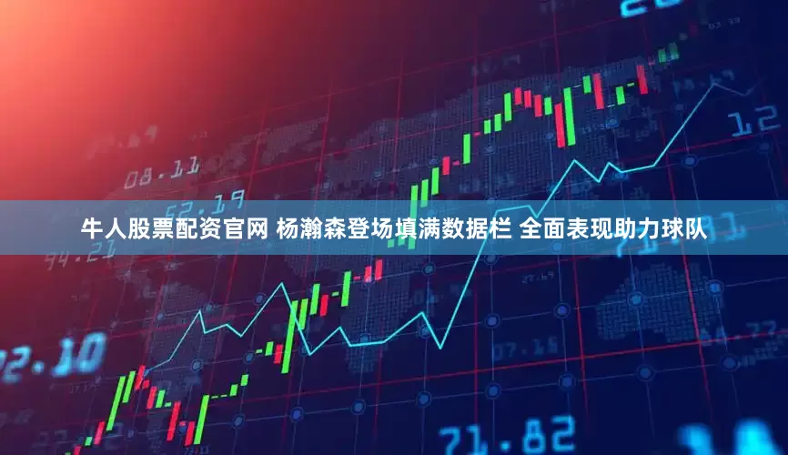牛人股票配资官网 杨瀚森登场填满数据栏 全面表现助力球队