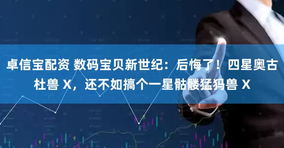 卓信宝配资 数码宝贝新世纪:后悔了!四星奥古杜兽 X,还不如搞个一星骷髅猛犸兽 X