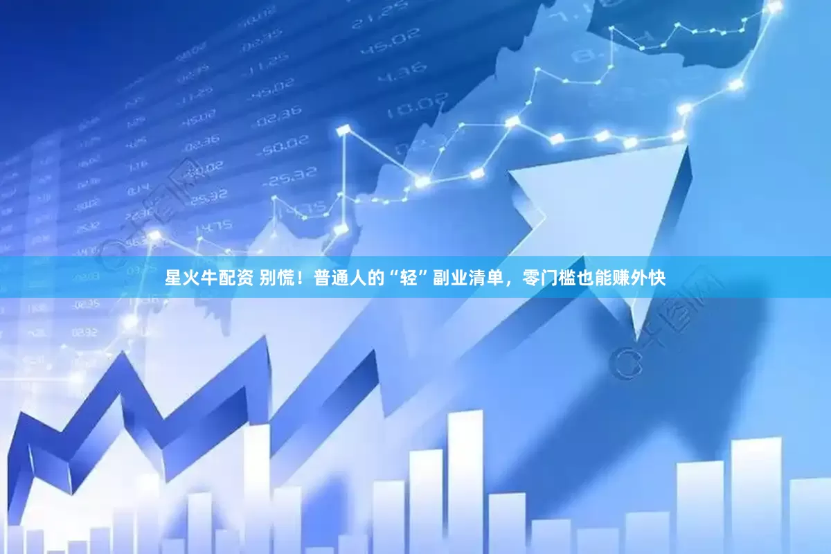 星火牛配资 别慌！普通人的“轻”副业清单，零门槛也能赚外快