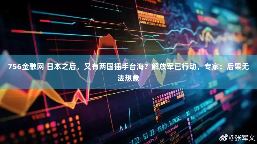 756金融网 日本之后，又有两国插手台海？解放军已行动，专家：后果无法想象