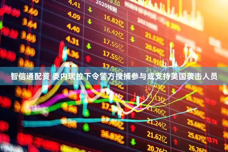 智信通配资 委内瑞拉下令警方搜捕参与或支持美国袭击人员
