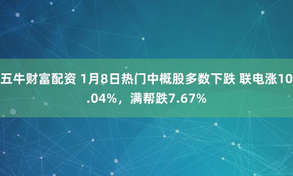 五牛财富配资 1月8日热门中概股多数下跌 联电涨10.04%，满帮跌7.67%
