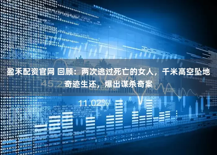 盈禾配资官网 回顾：两次逃过死亡的女人，千米高空坠地奇迹生还，爆出谋杀奇案