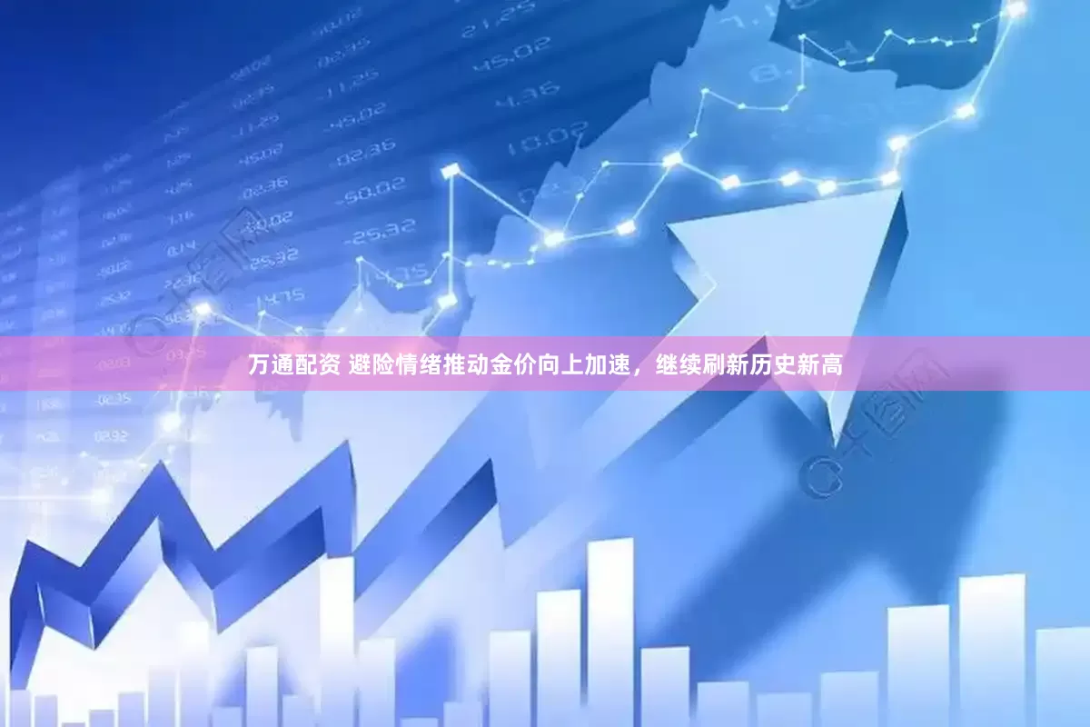 万通配资 避险情绪推动金价向上加速，继续刷新历史新高