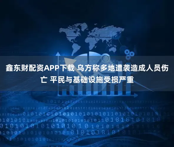 鑫东财配资APP下载 乌方称多地遭袭造成人员伤亡 平民与基础设施受损严重