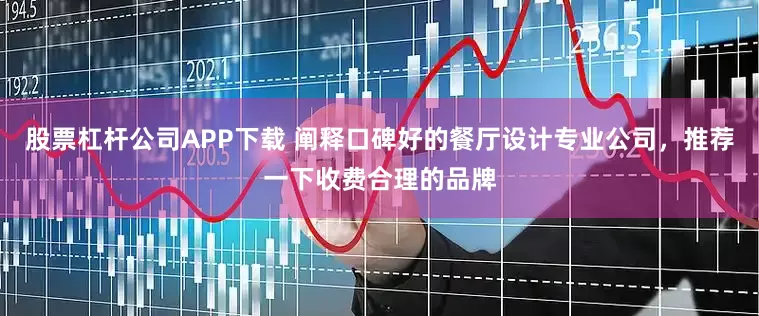 股票杠杆公司APP下载 阐释口碑好的餐厅设计专业公司，推荐一下收费合理的品牌
