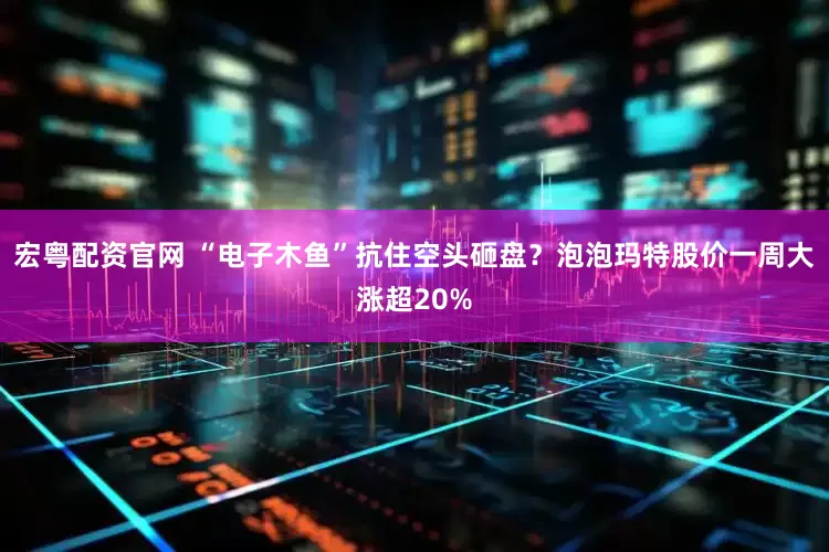宏粤配资官网 “电子木鱼”抗住空头砸盘？泡泡玛特股价一周大涨超20%
