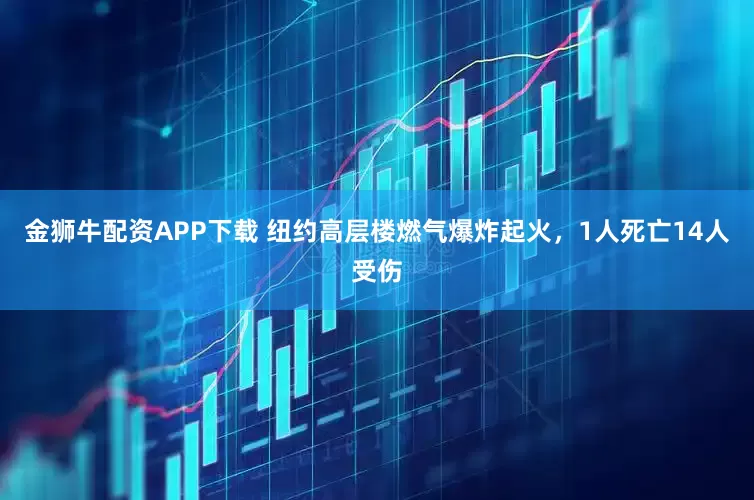 金狮牛配资APP下载 纽约高层楼燃气爆炸起火，1人死亡14人受伤