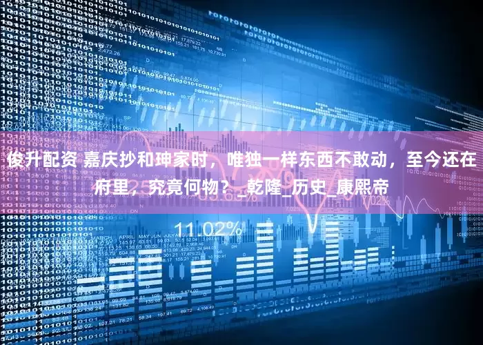 俊升配资 嘉庆抄和珅家时，唯独一样东西不敢动，至今还在府里，究竟何物？_乾隆_历史_康熙帝