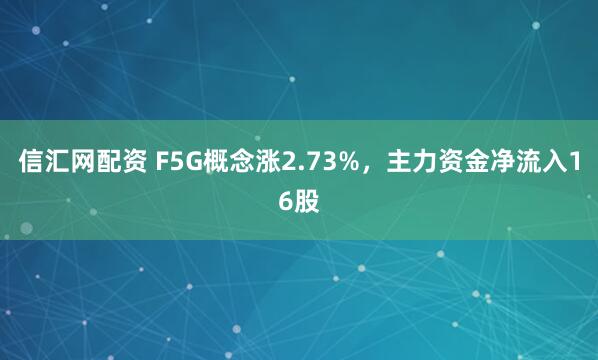 信汇网配资 F5G概念涨2.73%，主力资金净流入16股